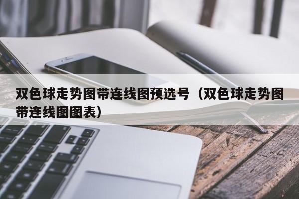 双色球走势图带连线图预选号(双色球走势图带连线图图表)